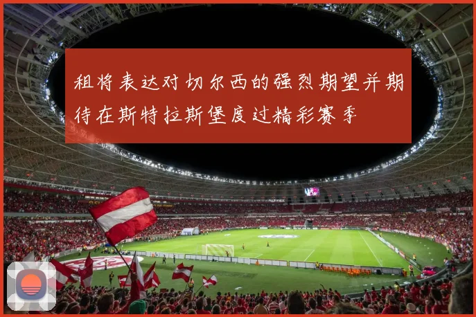 租将表达对切尔西的强烈期望并期待在斯特拉斯堡度过精彩赛季