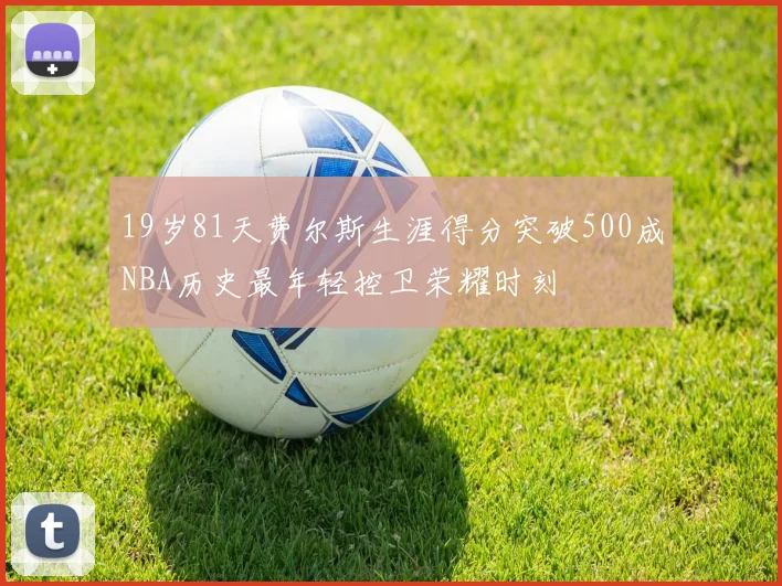 19岁81天费尔斯生涯得分突破500成NBA历史最年轻控卫荣耀时刻