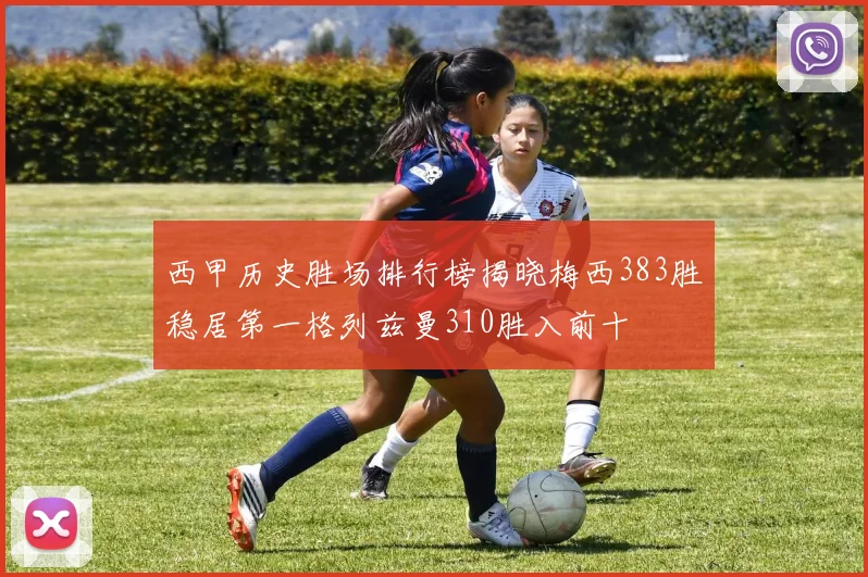 西甲历史胜场排行榜揭晓梅西383胜稳居第一格列兹曼310胜入前十