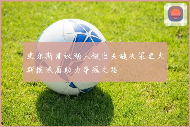 皮尔斯建议湖人做出关键决策里夫斯换浓眉助力争冠之路