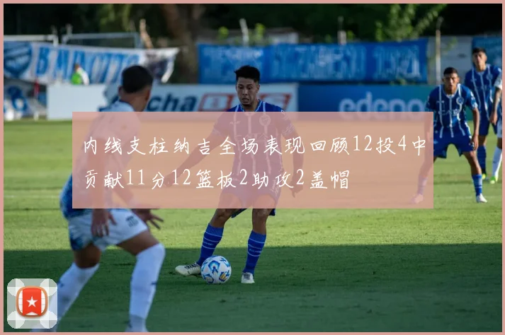 内线支柱纳吉全场表现回顾12投4中贡献11分12篮板2助攻2盖帽