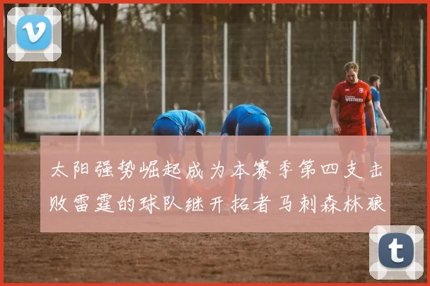 太阳强势崛起成为本赛季第四支击败雷霆的球队继开拓者马刺森林狼之后再添胜绩