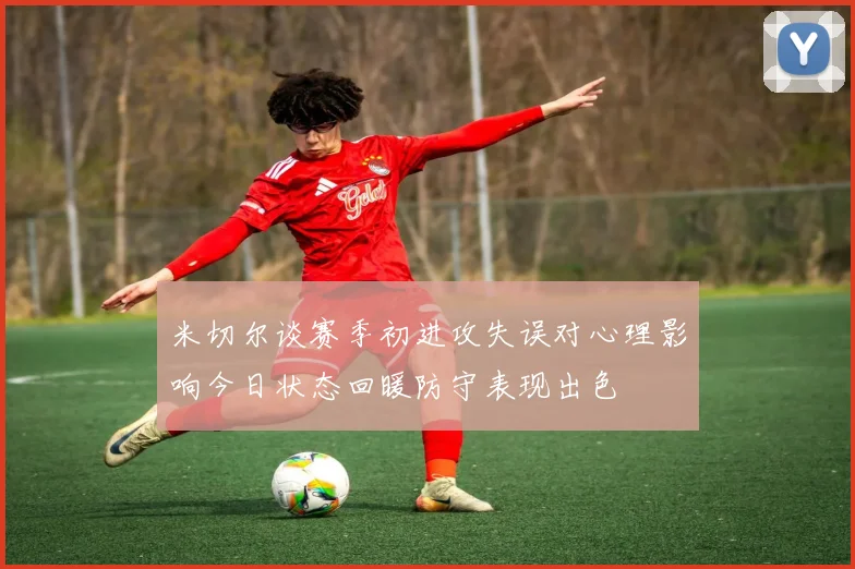 米切尔谈赛季初进攻失误对心理影响今日状态回暖防守表现出色