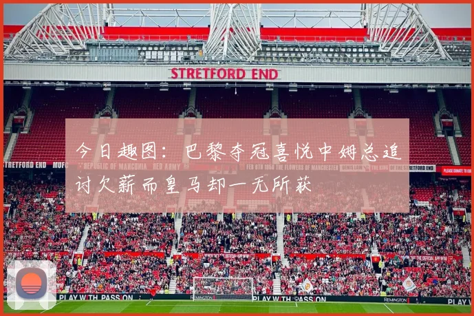 今日趣图：巴黎夺冠喜悦中姆总追讨欠薪而皇马却一无所获