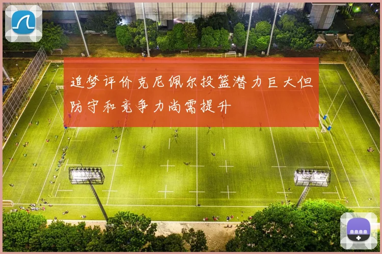 追梦评价克尼佩尔投篮潜力巨大但防守和竞争力尚需提升