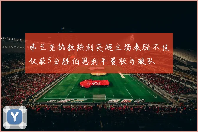 弗兰克执教热刺英超主场表现不佳仅获5分胜伯恩利平曼联与狼队