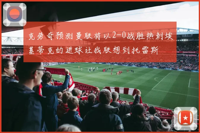 克劳奇预测曼联将以2-0战胜热刺埃基蒂克的进球让我联想到托雷斯