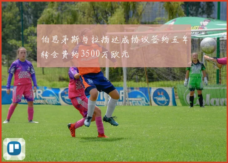 伯恩茅斯与拉扬达成协议签约五年转会费约3500万欧元