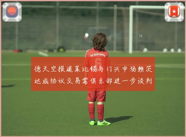 德天空报道莱比锡与门兴中场赖茨达成协议交易需俱乐部进一步谈判