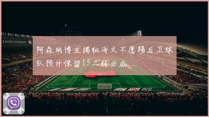 阿森纳博主揭秘海文不愿踢后卫球队预计保留15二转分成