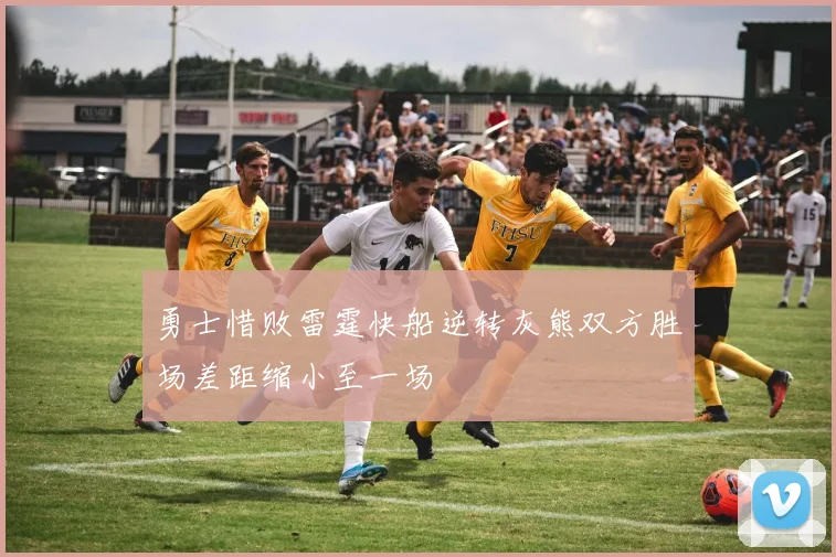 勇士惜败雷霆快船逆转灰熊双方胜场差距缩小至一场
