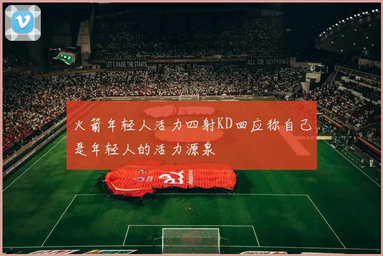 火箭年轻人活力四射KD回应称自己是年轻人的活力源泉