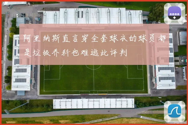 阿里纳斯直言穿全套球衣的球员都是垃圾乔科也难逃此评判