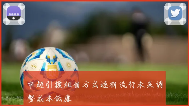 中超引援租借方式逐渐流行未来调整成本低廉